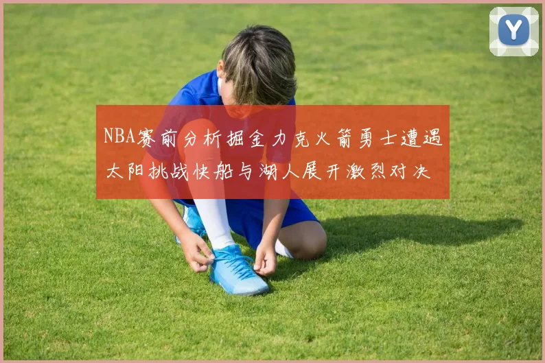 NBA赛前分析掘金力克火箭勇士遭遇太阳挑战快船与湖人展开激烈对决