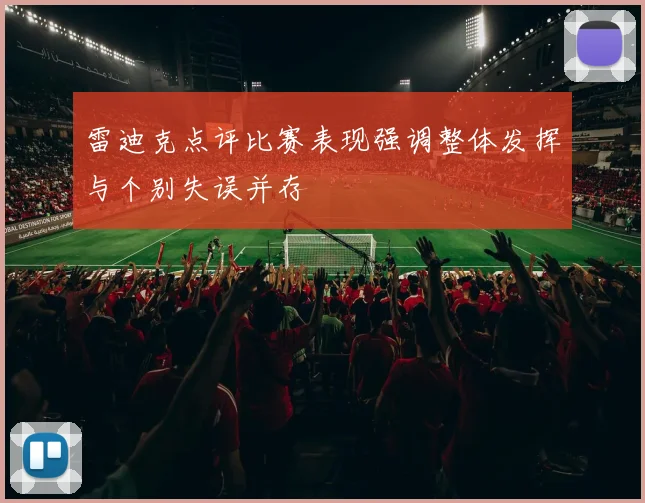 雷迪克点评比赛表现强调整体发挥与个别失误并存