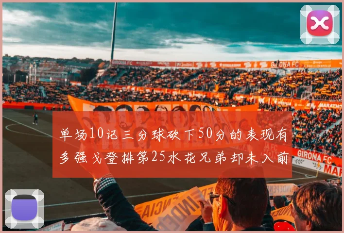 单场10记三分球砍下50分的表现有多强戈登排第25水花兄弟却未入前三