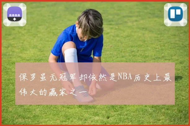 保罗虽无冠军却依然是NBA历史上最伟大的赢家之一