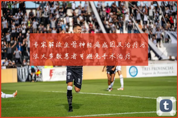 专家解读坐骨神经痛成因及治疗方法大多数患者可避免手术治疗