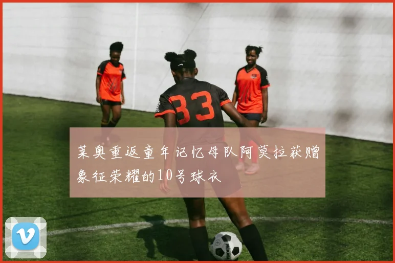 莱奥重返童年记忆母队阿莫拉获赠象征荣耀的10号球衣