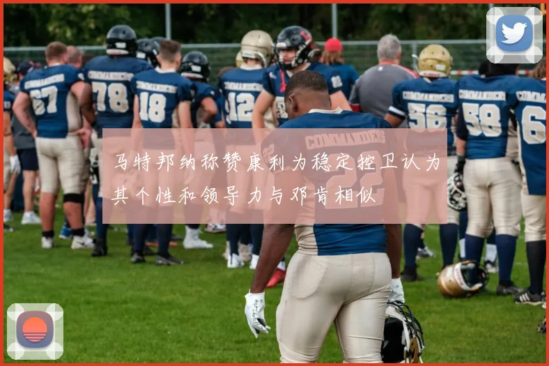 马特邦纳称赞康利为稳定控卫认为其个性和领导力与邓肯相似