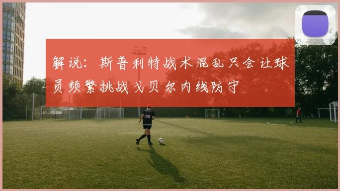 解说：斯普利特战术混乱只会让球员频繁挑战戈贝尔内线防守