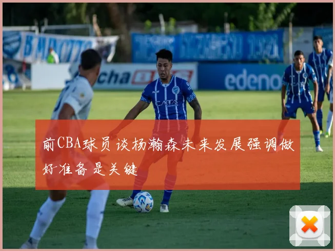 前CBA球员谈杨瀚森未来发展强调做好准备是关键