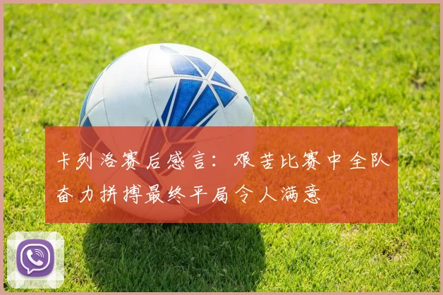卡列洛赛后感言：艰苦比赛中全队奋力拼搏最终平局令人满意