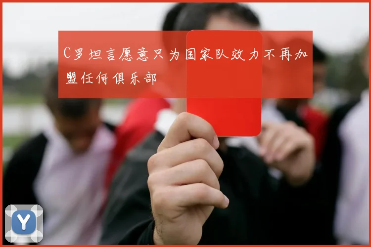 C罗坦言愿意只为国家队效力不再加盟任何俱乐部