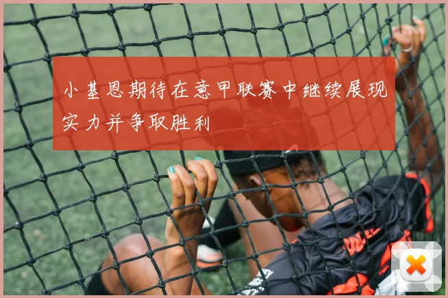 小基恩期待在意甲联赛中继续展现实力并争取胜利