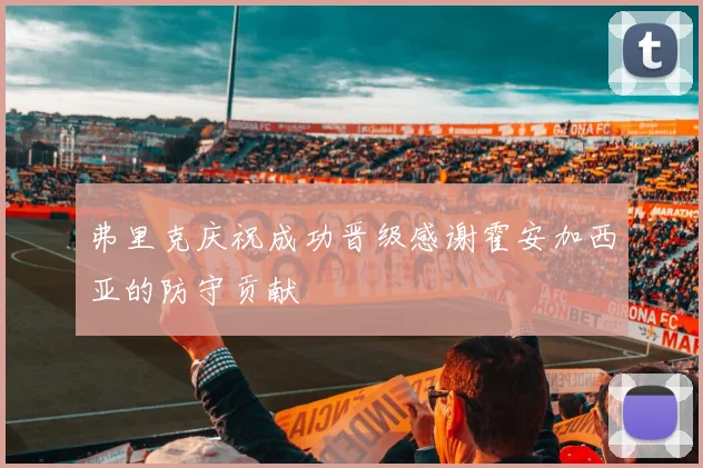 弗里克庆祝成功晋级感谢霍安加西亚的防守贡献