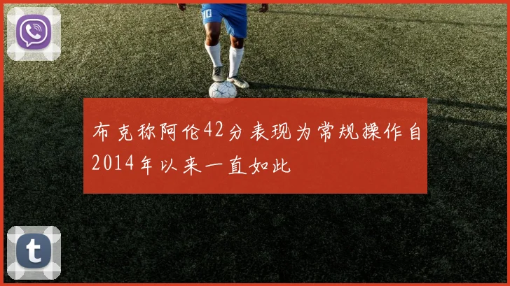 布克称阿伦42分表现为常规操作自2014年以来一直如此