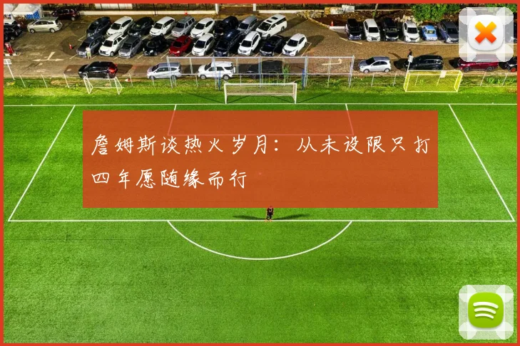 詹姆斯谈热火岁月：从未设限只打四年愿随缘而行
