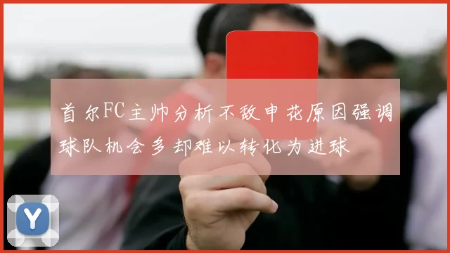 首尔FC主帅分析不敌申花原因强调球队机会多却难以转化为进球