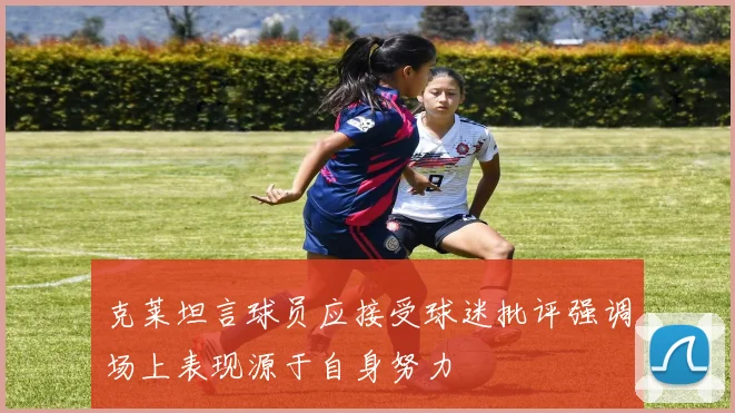 克莱坦言球员应接受球迷批评强调场上表现源于自身努力