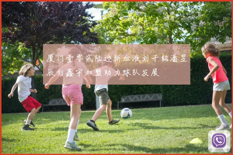 厦门壹零贰陆迎新血液刘子铭潘昱辰刘鑫宇加盟助力球队发展