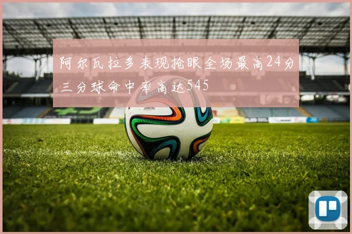 阿尔瓦拉多表现抢眼全场最高24分三分球命中率高达545