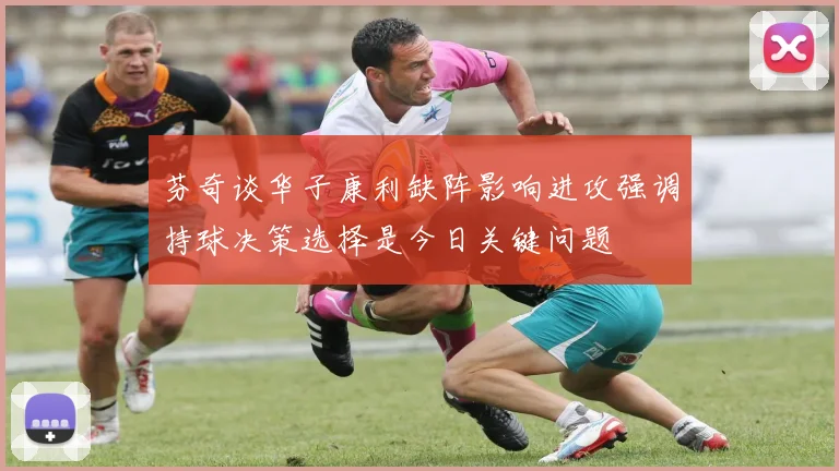 芬奇谈华子康利缺阵影响进攻强调持球决策选择是今日关键问题