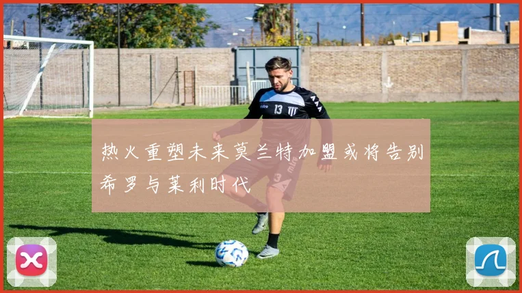 热火重塑未来莫兰特加盟或将告别希罗与莱利时代