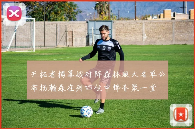 开拓者揭幕战对阵森林狼大名单公布杨瀚森在列四位中锋齐聚一堂