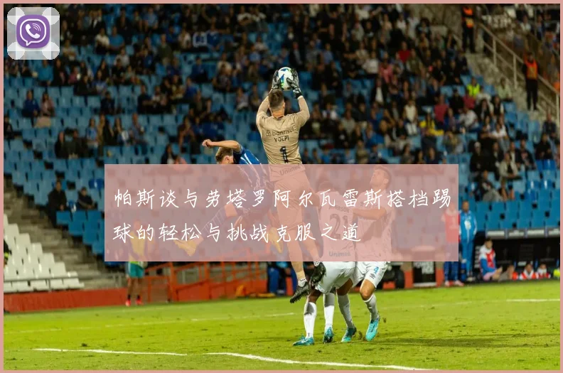 帕斯谈与劳塔罗阿尔瓦雷斯搭档踢球的轻松与挑战克服之道